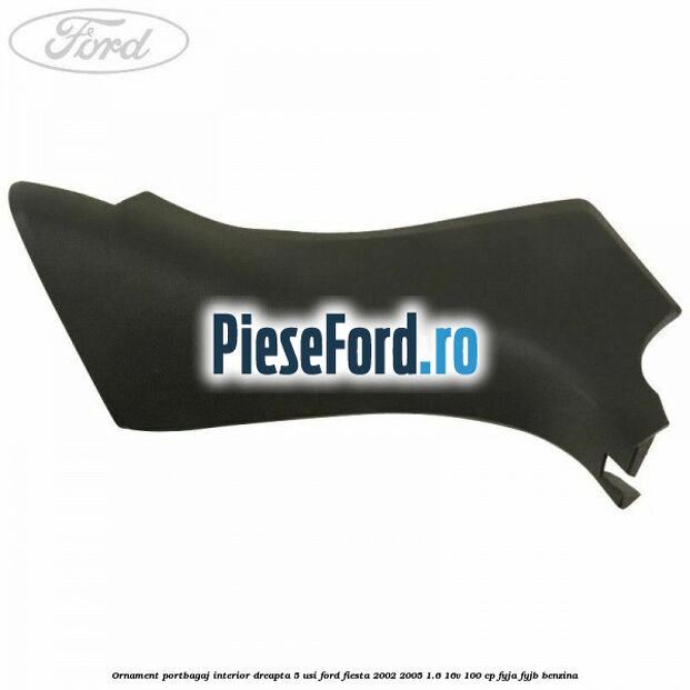 Ornament portbagaj interior dreapta 5 usi Ford Fiesta 2002-2005 1.6 16V 100 cp FYJA, FYJB benzina