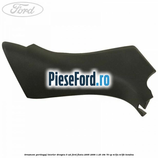 Ornament portbagaj interior dreapta 5 usi Ford Fiesta 2005-2008 1.25 16V 70 cp M7JA, M7JB benzina