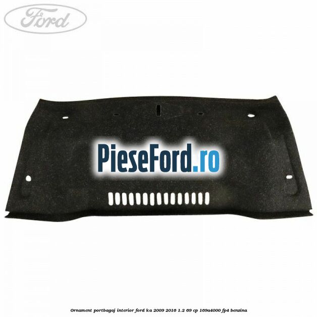 Ornament portbagaj interior Ford Ka 2009-2016 1.2 69 cp 169A4000, FP4 benzina