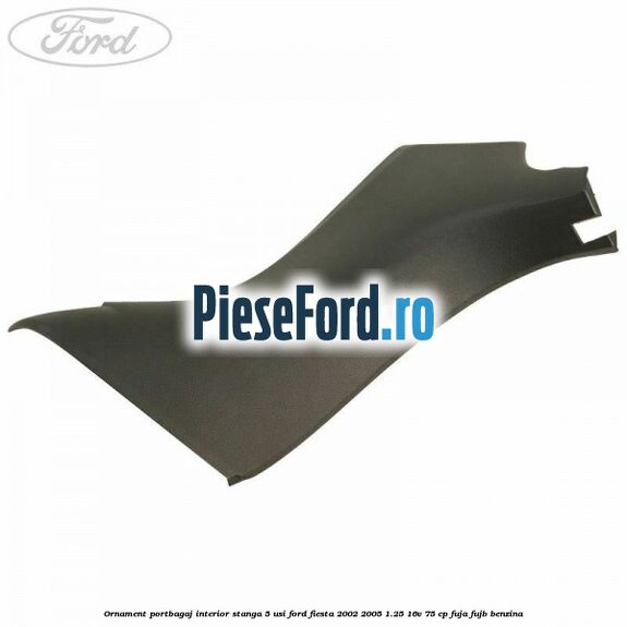 Ornament portbagaj interior stanga 5 usi Ford Fiesta 2002-2005 1.25 16V 75 cp FUJA, FUJB benzina