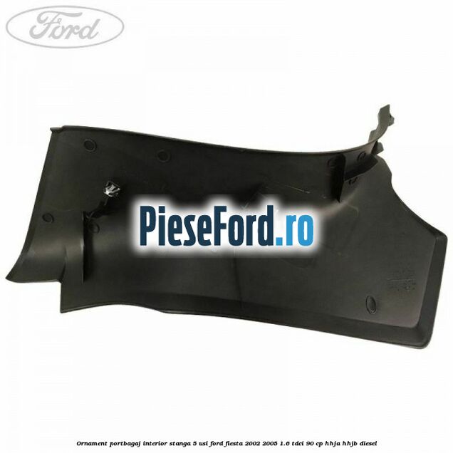 Ornament portbagaj interior stanga 5 usi Ford Fiesta 2002-2005 1.6 TDCi 90 cp HHJA, HHJB diesel