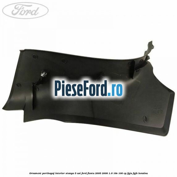 Ornament portbagaj interior stanga 5 usi Ford Fiesta 2005-2008 1.6 16V 100 cp FYJA, FYJB benzina