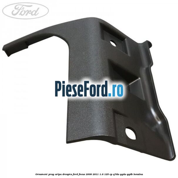 Ornament prag aripa dreapta Ford Focus 2008-2011 1.8 125 cp Q7DA, QQDA, QQDB benzina