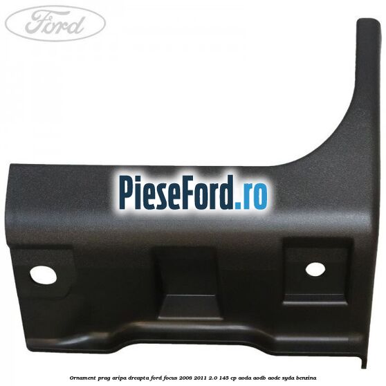 Ornament prag aripa dreapta Ford Focus 2008-2011 2.0 145 cp AODA, AODB, AODE, SYDA benzina