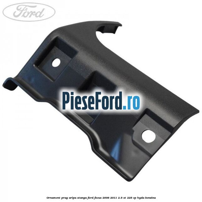 Ornament prag aripa stanga Ford Focus 2008-2011 2.5 ST 225 cp HYDA benzina