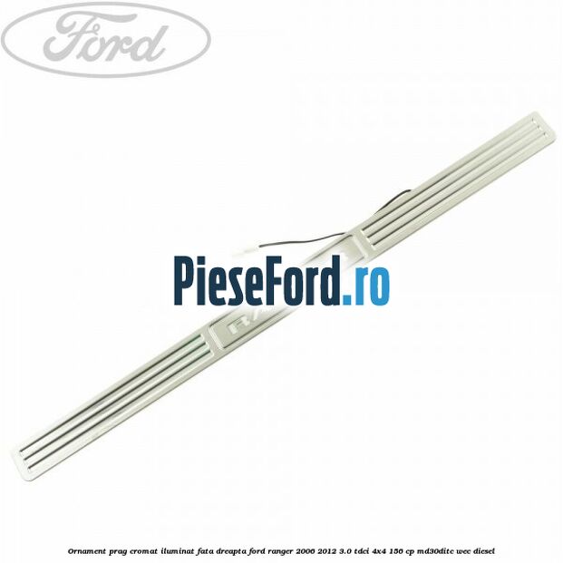 Ornament prag cromat iluminat fata dreapta Ford Ranger 2006-2012 3.0 TDCi 4x4 156 cp MD30DITC, WEC diesel