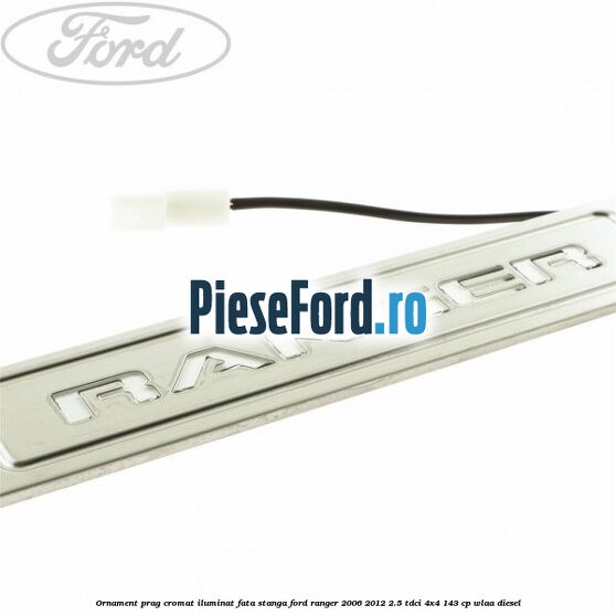 Ornament prag cromat iluminat fata stanga Ford Ranger 2006-2012 2.5 TDCi 4x4 143 cp WLAA diesel
