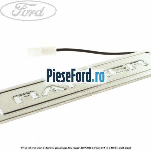 Ornament prag cromat iluminat fata stanga Ford Ranger 2006-2012 3.0 TDCi 156 cp MD30DITC, WEAT diesel