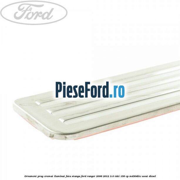 Ornament prag cromat iluminat fata stanga Ford Ranger 2006-2012 3.0 TDCi 156 cp MD30DITC, WEAT diesel