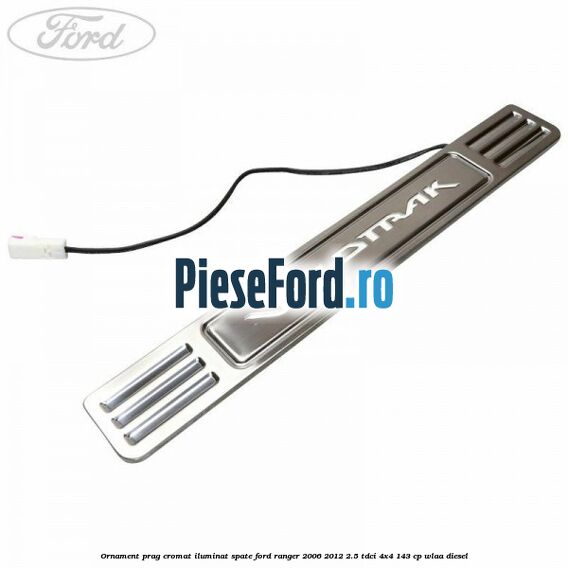 Ornament prag cromat iluminat spate Ford Ranger 2006-2012 2.5 TDCi 4x4 143 cp WLAA diesel