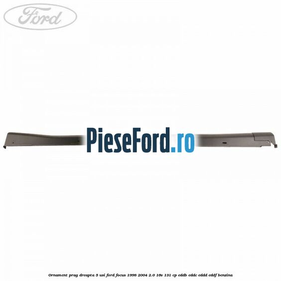 Ornament prag dreapta 5 usi Ford Focus 1998-2004 2.0 16V 131 cp Ornament prag dreapta 5 usi Ford Focus 1998-2004 2.0 16V 131 cp EDDB, EDDC, EDDD, EDDF benzina
