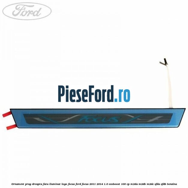 Ornament prag dreapta fata iluminat logo Focus Ford Focus 2011-2014 1.0 EcoBoost 100 cp M2DA, M2DB, M2DC, SFDA, SFDB benzina