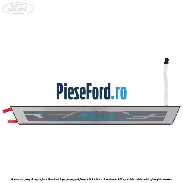 Ornament prag dreapta fata iluminat logo Focus Ford Focus 2011-2014 1.0 EcoBoost 100 cp M2DA, M2DB, M2DC, SFDA, SFDB benzina