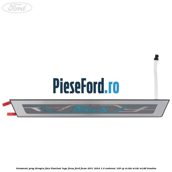 Ornament prag dreapta fata iluminat logo Focus Ford Focus 2011-2014 1.0 EcoBoost 125 cp Ornament prag dreapta fata iluminat logo Focus Ford Focus 2011-2014 1.0 EcoBoost 125 cp M1DA, M1DC, M1DD benzina
