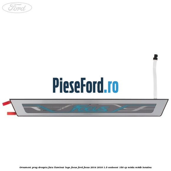 Ornament prag dreapta fata iluminat logo Focus Ford Focus 2014-2018 1.5 EcoBoost 150 cp M8DA, M8DB benzina