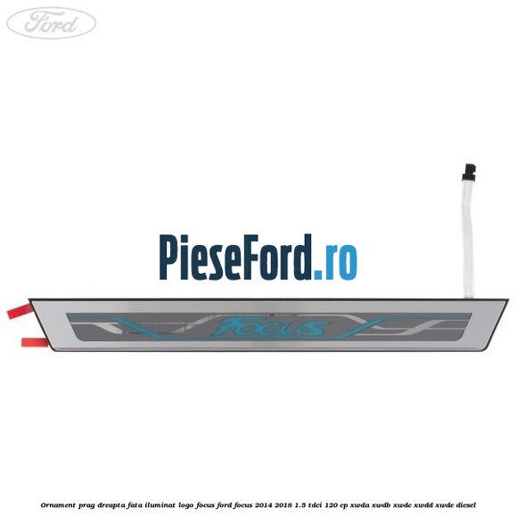 Ornament prag dreapta fata iluminat logo Focus Ford Focus 2014-2018 1.5 TDCi 120 cp XWDA, XWDB, XWDC, XWDD, XWDE diesel