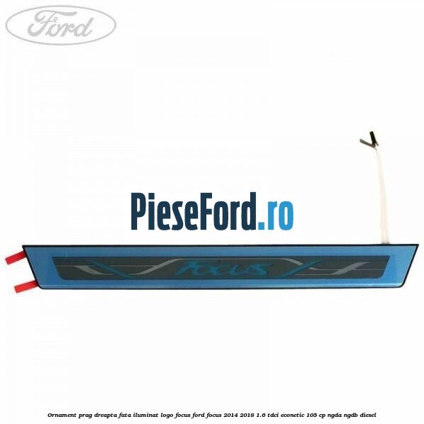 Ornament prag dreapta fata iluminat logo Focus Ford Focus 2014-2018 1.6 TDCi ECOnetic 105 cp Ornament prag dreapta fata iluminat logo Focus Ford Focus 2014-2018 1.6 TDCi ECOnetic 105 cp NGDA, NGDB diesel