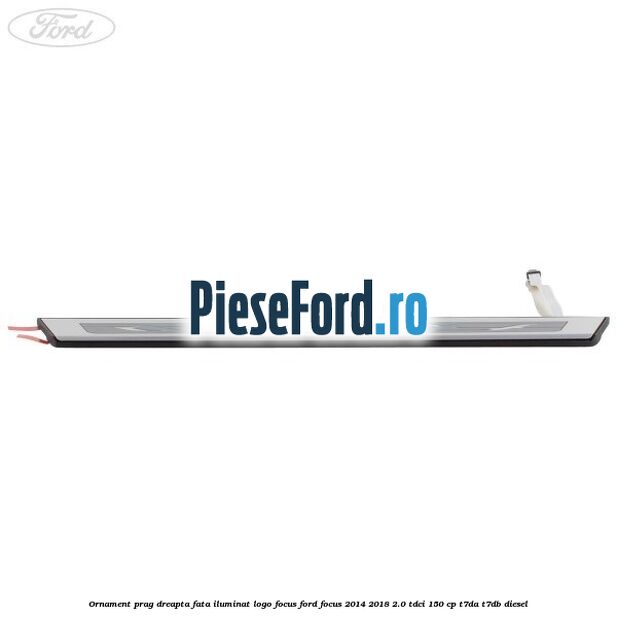 Ornament prag dreapta fata iluminat logo Focus Ford Focus 2014-2018 2.0 TDCi 150 cp T7DA, T7DB diesel