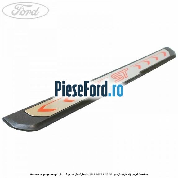Ornament prag dreapta fata logo ST Ford Fiesta 2013-2017 1.25 60 cp STJA, STJB, STJC, STJD benzina