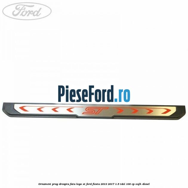 Ornament prag dreapta fata logo ST Ford Fiesta 2013-2017 1.5 TDCi 100 cp Ornament prag dreapta fata logo ST Ford Fiesta 2013-2017 1.5 TDCi 100 cp XUJH diesel