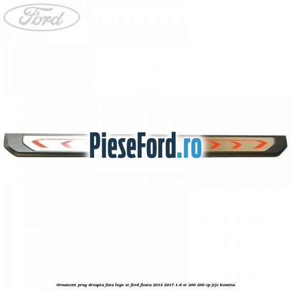 Ornament prag dreapta fata logo ST Ford Fiesta 2013-2017 1.6 ST 200 200 cp JTJC benzina