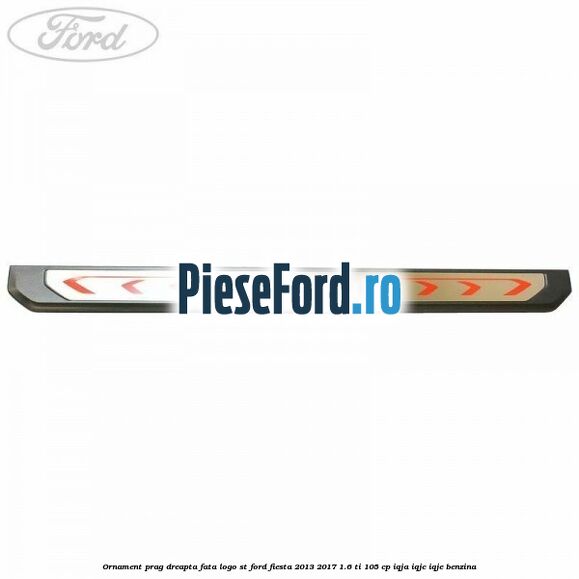 Ornament prag dreapta fata logo ST Ford Fiesta 2013-2017 1.6 Ti 105 cp IQJA, IQJC, IQJE benzina