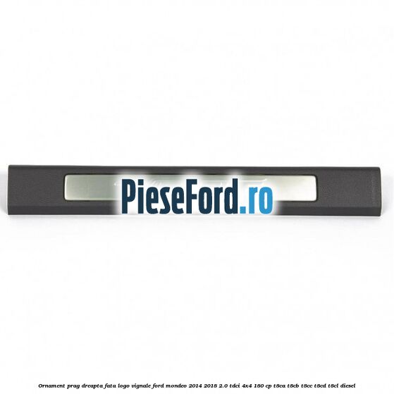 Ornament prag dreapta fata logo Vignale Ford Mondeo 2014-2018 2.0 TDCi 4x4 180 cp T8CA, T8CB, T8CC, T8CD, T8CL diesel