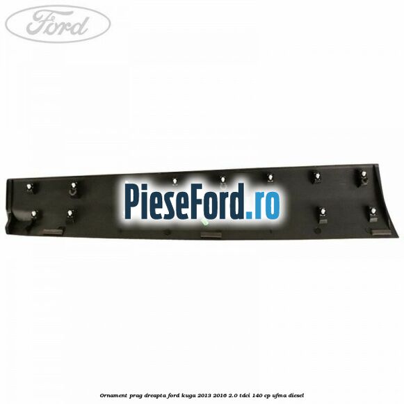 Ornament prag dreapta Ford Kuga 2013-2016 2.0 TDCi 140 cp UFMA diesel