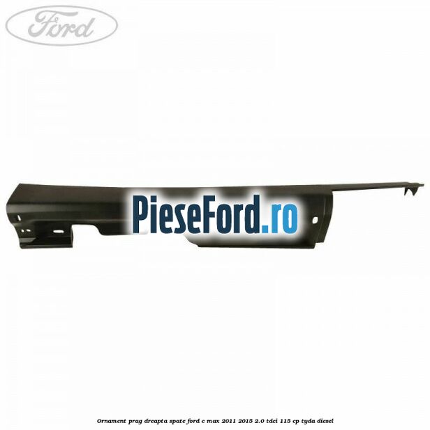 Ornament prag dreapta spate Ford C-Max 2011-2015 2.0 TDCi 115 cp TYDA diesel