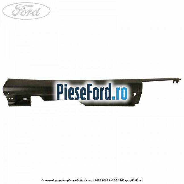 Ornament prag dreapta spate Ford C-Max 2011-2015 2.0 TDCi 140 cp UFDB diesel