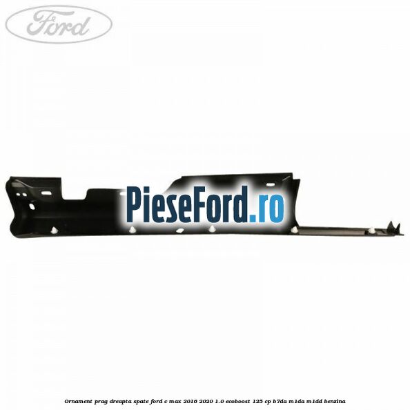 Ornament prag dreapta spate Ford C-Max 2016-2020 1.0 EcoBoost 125 cp B7DA, M1DA, M1DD benzina