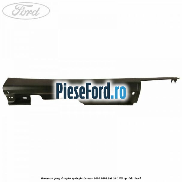 Ornament prag dreapta spate Ford C-Max 2016-2020 2.0 TDCi 170 cp T8DE diesel