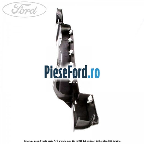 Ornament prag dreapta spate Ford Grand C-Max 2011-2015 1.6 EcoBoost 182 cp JTDA, JTDB benzina