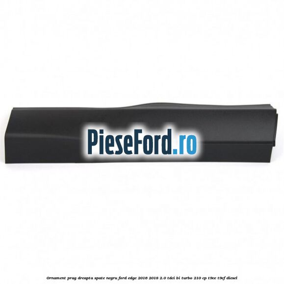 Ornament prag dreapta spate negru Ford Edge 2016-2018 2.0 TDCi Bi-Turbo 210 cp T9CE, T9CF diesel