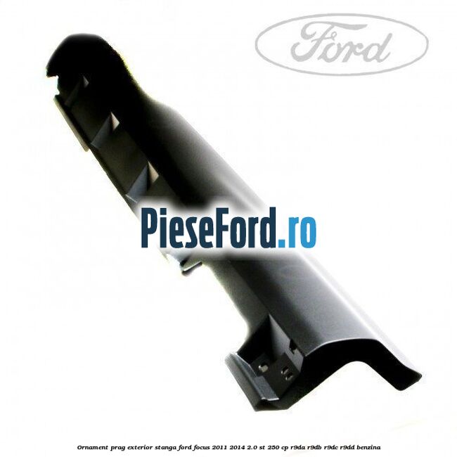 Ornament prag exterior stanga Ford Focus 2011-2014 2.0 ST 250 cp R9DA, R9DB, R9DC, R9DD benzina