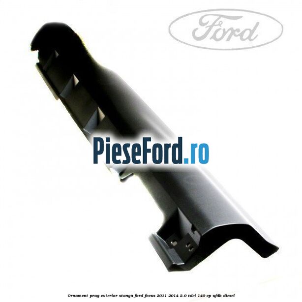 Ornament prag exterior stanga Ford Focus 2011-2014 2.0 TDCi 140 cp UFDB diesel
