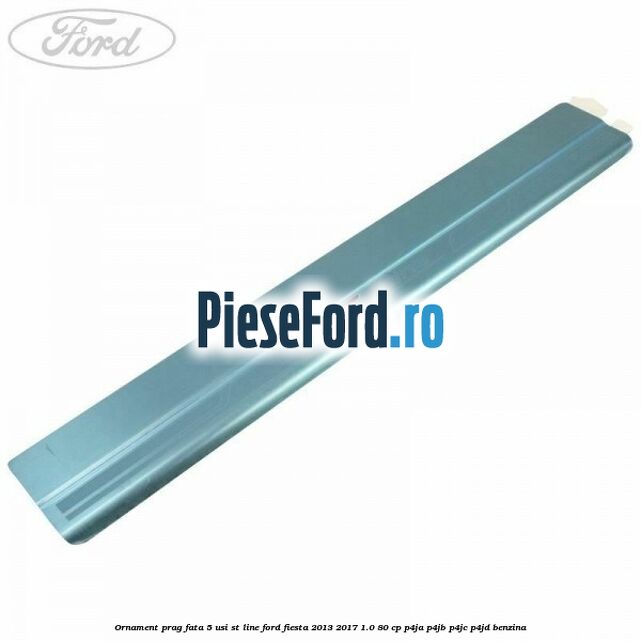 Ornament prag fata 5 usi ST Line Ford Fiesta 2013-2017 1.0 80 cp P4JA, P4JB, P4JC, P4JD benzina