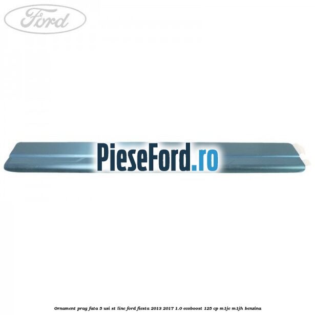 Ornament prag fata 5 usi ST Line Ford Fiesta 2013-2017 1.0 EcoBoost 125 cp M1JE, M1JH benzina