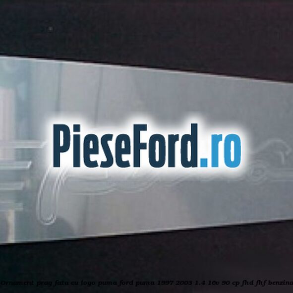 Ornament prag fata cu logo Puma Ford Puma 1997-2003 1.4 16V 90 cp FHD, FHF benzina