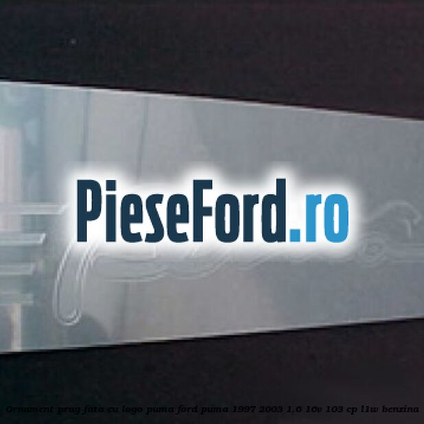 Ornament prag fata cu logo Puma Ford Puma 1997-2003 1.6 16V 103 cp Ornament prag fata cu logo Puma Ford Puma 1997-2003 1.6 16V 103 cp L1W benzina