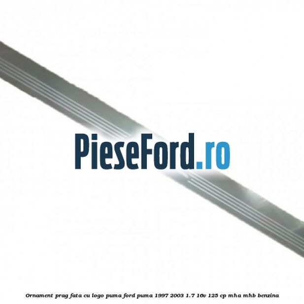 Ornament prag fata cu logo Puma Ford Puma 1997-2003 1.7 16V 125 cp MHA, MHB benzina