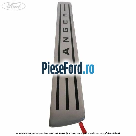 Ornament prag fata dreapta logo Ranger cabina RAP Ford Ranger 2012-2015 2.2 TDCi 120 cp ENPF, GBVAJPF diesel
