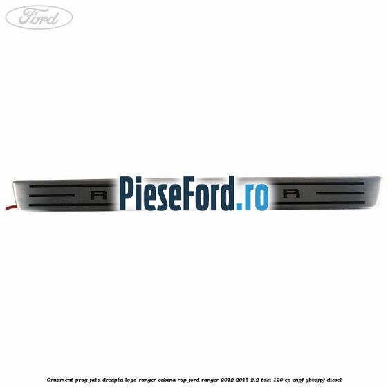 Ornament prag fata dreapta logo Ranger cabina RAP Ford Ranger 2012-2015 2.2 TDCi 120 cp ENPF, GBVAJPF diesel