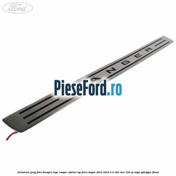 Ornament prag fata dreapta logo Ranger cabina RAP Ford Ranger 2012-2015 2.2 TDCi 4x4 125 cp ENQW, GBVAJQW diesel