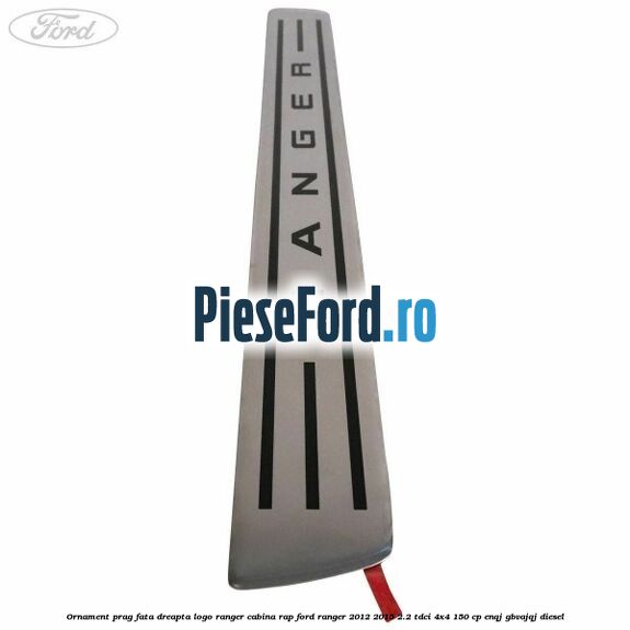 Ornament prag fata dreapta logo Ranger cabina RAP Ford Ranger 2012-2015 2.2 TDCi 4x4 150 cp Ornament prag fata dreapta logo Ranger cabina RAP Ford Ranger 2012-2015 2.2 TDCi 4x4 150 cp ENQJ, GBVAJQJ diesel