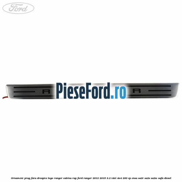 Ornament prag fata dreapta logo Ranger cabina RAP Ford Ranger 2012-2015 3.2 TDCi 4x4 200 cp ENSA, SA2R, SA2S, SA2W, SAFA diesel