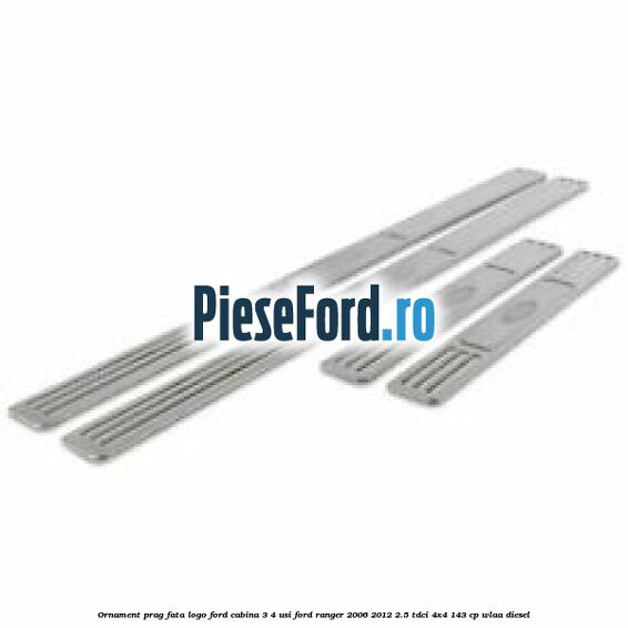 Ornament prag fata logo Ford cabina 3/4 usi Ford Ranger 2006-2012 2.5 TDCi 4x4 143 cp WLAA diesel
