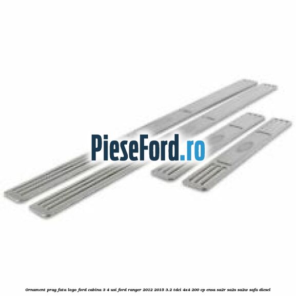 Ornament prag fata logo Ford cabina 3/4 usi Ford Ranger 2012-2015 3.2 TDCi 4x4 200 cp ENSA, SA2R, SA2S, SA2W, SAFA diesel