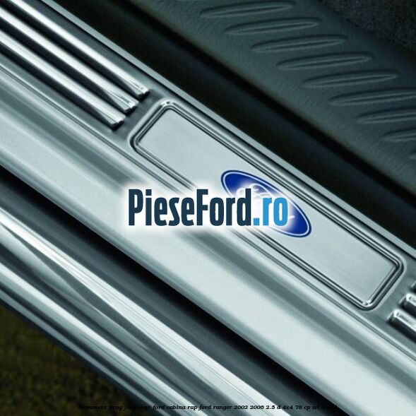 Ornament prag fata logo Ford cabina RAP Ford Ranger 2002-2006 2.5 D 4x4 78 cp WL diesel