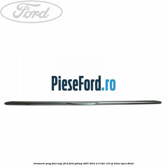 Ornament prag fata logo Ford Ford Galaxy 2007-2014 2.0 TDCi 115 cp KLWA, TYWA diesel